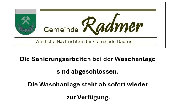 Amtliche Nachrichten der Gemeinde Radmer. Die Sanierungsarbeiten bei der Waschanlage sind abgeschlossen. Die Waschanlage steht ab sofort wieder zur Verfügung.