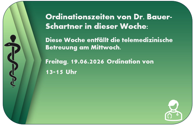 Dr. Bauer-Schartner hat diese Woche telemedizinische Betreuung am Mittwoch und Freitag, 19.06.2026, von 13-15 Uhr.