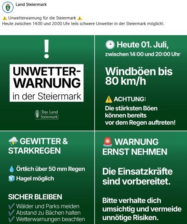 Unwetterwarnung für die Steiermark. Heute zwischen 14:00 und 20:00 Uhr ist mit schwerem Unwetter zu rechnen. Gewitter und Starkregen mit über 50 mm Niederschlag und Hagel sind möglich. Bleiben Sie sicher, meiden Sie Wälder und Parks, halten Sie Abstand zu Gewässern und achten Sie auf Wetterwarnungen.