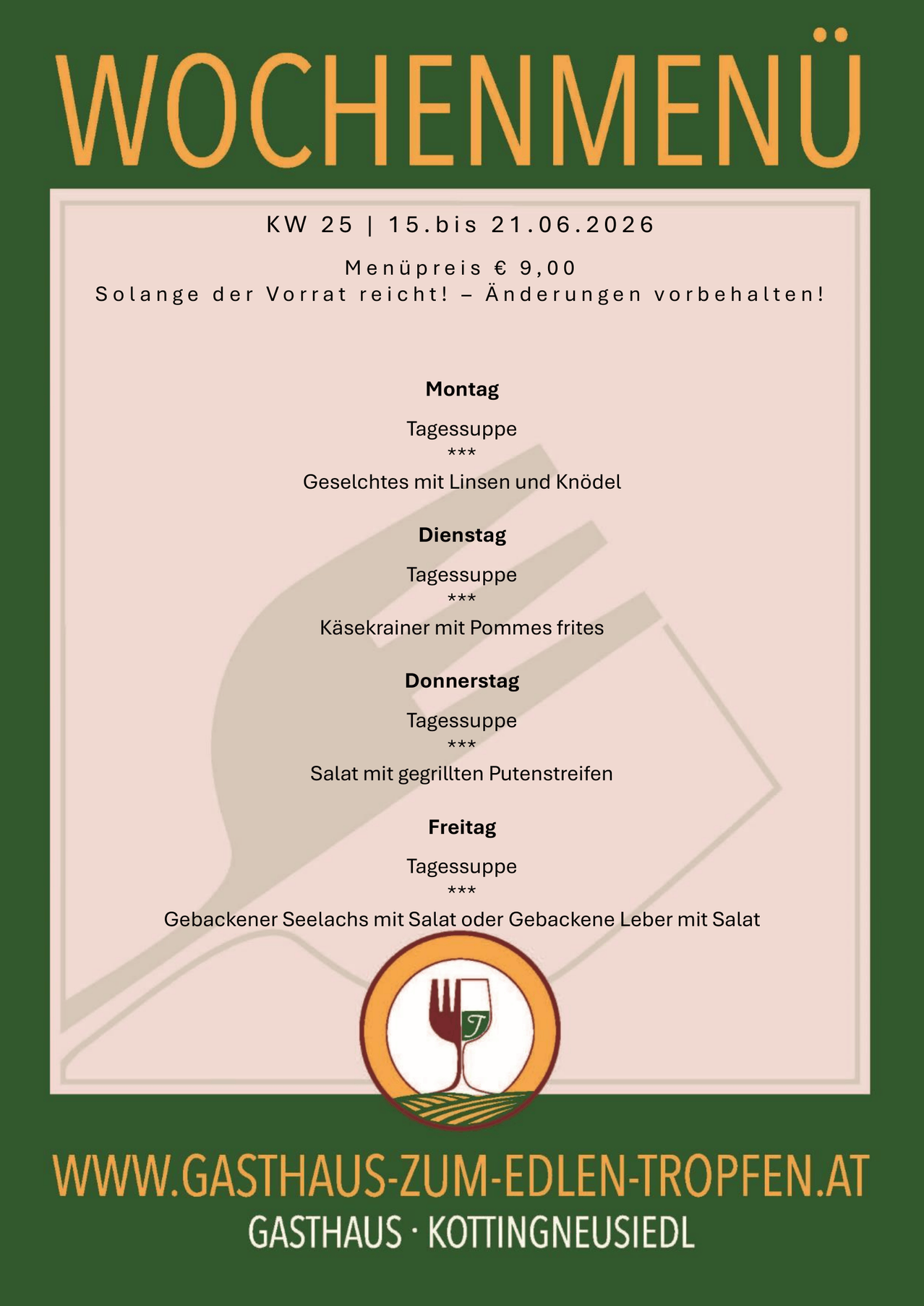 Menü für Woche 25 vom 15. bis 21. Juni 2026. Menüpreis 9 Euro. Solange der Vorrat reicht, Änderungen vorbehalten! Montag: Linsensuppe. Dienstag: Käse mit Kartoffeln. Mittwoch: Käse mit Pommes frites. Donnerstag: Salat mit gegrillten grünen Bohnen. Freitag: Gebackener Seelachs mit Salat oder gebackene Leber mit Salat