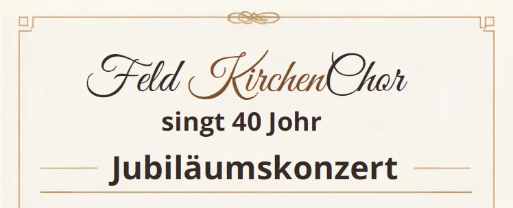 Jubiläumskonzert-Poster für den Feld KirchenChor, der 40 Jahre Gesang feiert. Der Text ist in einer dekorativen, eleganten Schrift geschrieben.