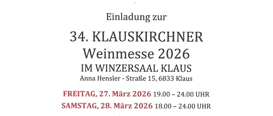 Einladung zur 34. Klauskircher Weinmesse 2026 im Winzersaal Klaus. Freitag, 27. März 2026, 19:00-24:00. Samstag, 28. März 2026, 18:00-24:00. Der Eintritt ist an beiden Tagen frei und die Proben sind gratis! Gewinnpreise umfassen Weinwochenenden, großes und kleines Weinsortiment.