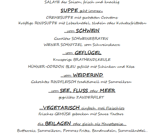Menü für Osterbrunch. Aperitifs, prickelnd, Soda, Orangensaft. Salatbuffet, frisch und knackig. Suppe immer verfügbar. Cremesuppe mit gerösteten Croutons, Rindersuppe mit Leberknödel, Nudeln oder Kräuterfritatten. Schwein- und Geflügelgerichte, Hähnchen Cordon Bleu gefüllt mit Schinken und Käse, Rind, Wild, Fisch. Vegetarische Optionen umfassen gegrillte Zanderfilet und frisches Gemüse mit Sauce Tartare. Beilagen Butterreis, Grieß, Pommes Frites, Bandnudeln, Grießknödel. Zum Nachtisch hausgemachte Kuchen-Variationen. Kinder 6-12: €15, Erwachsene €35. Guten Appetit!