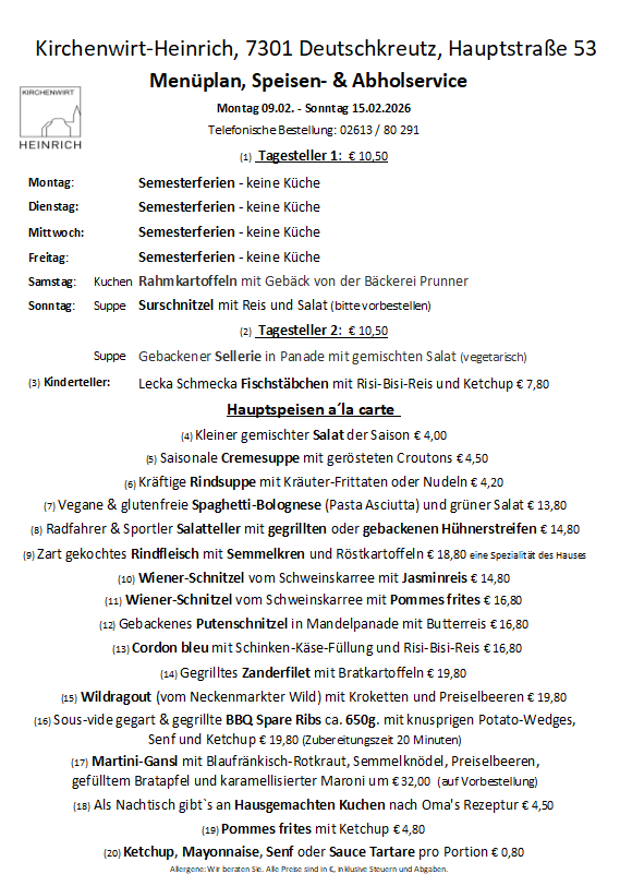 Menu plan for the week, food & catering service. Monday 09.02. - Sunday 15.02.2026. Phone order: 02613/ 80 291. Two daily menus at 10.50 Euros each. Monday, Tuesday, Wednesday, Thursday, and Friday: No kitchen. Saturday: Rahm kartoffeln with baked goods from Bäckerei Prunner. Sunday: Soup, Surschnittel with rice and salad. Children's menu: Lecka Schmecka fish sticks with Risi-Bisi-Rice and ketchup. A la carte main dishes.