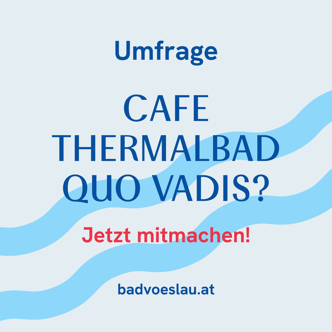 Plakat für ein Café-Thermalbad mit blauem Wellenmuster, zur Teilnahme eingeladen. Es steht 'Cafe Thermalbad Quo Vadis?' in fetten Buchstaben und ermutigt 'Jetzt mitmachen!' in Rot. Website: badvoeslau.at.