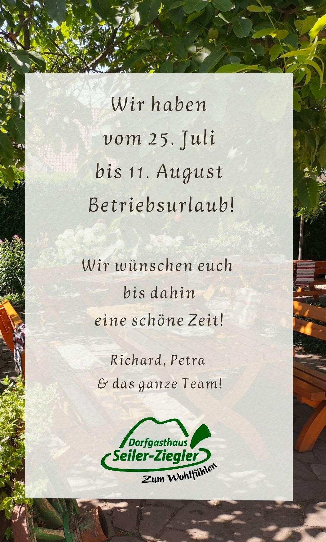 Ein weißes Schild mit schwarzem Text vor einem Gartenhintergrund. Es steht: 'Wir haben vom 25. Juli bis 11. August Betriebsurlaub! Wir wünschen Ihnen eine schöne Zeit! Richard, Petra & das ganze Team!'. Im Hintergrund sind Holzbänke und Pflanzen zu sehen.