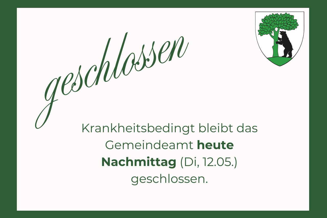 Krankheitsbedingt bleibt das Gemeindeamt heute Dienstag, 12.05. geschlossen.