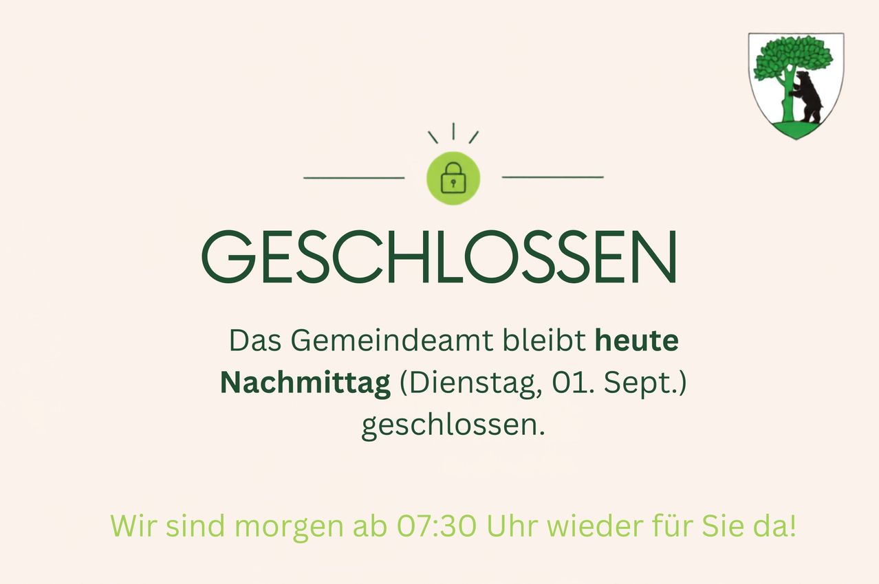 Ein Hinweis teilt mit, dass das Gemeindeamt heute Nachmittag am Dienstag, dem 01. September, geschlossen bleibt und morgen um 07:30 Uhr wieder öffnet.
