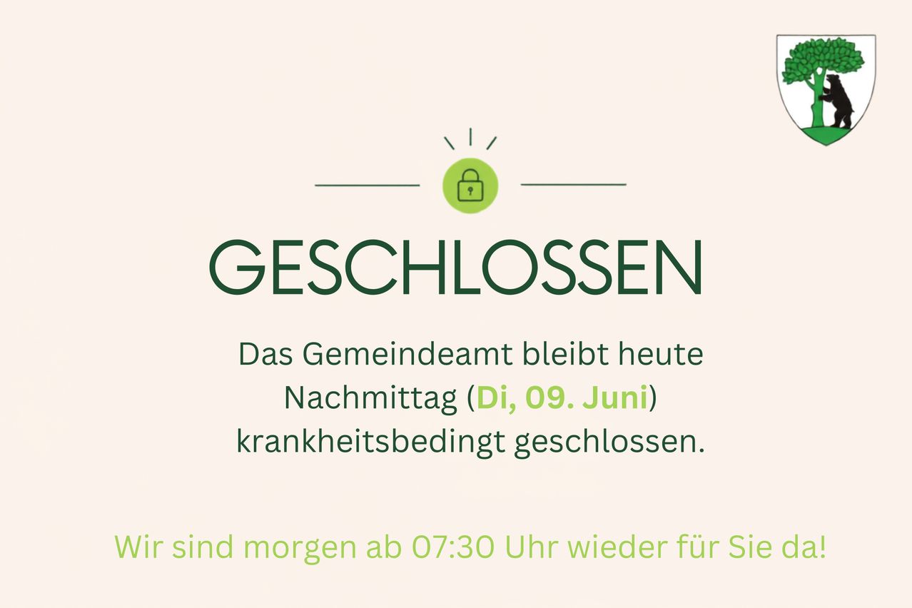 Das Gemeindeamt bleibt heute, Dienstag, 09. Juni, aus gesundheitlichen Gründen geschlossen. Es öffnet morgen um 07:30 Uhr wieder.
