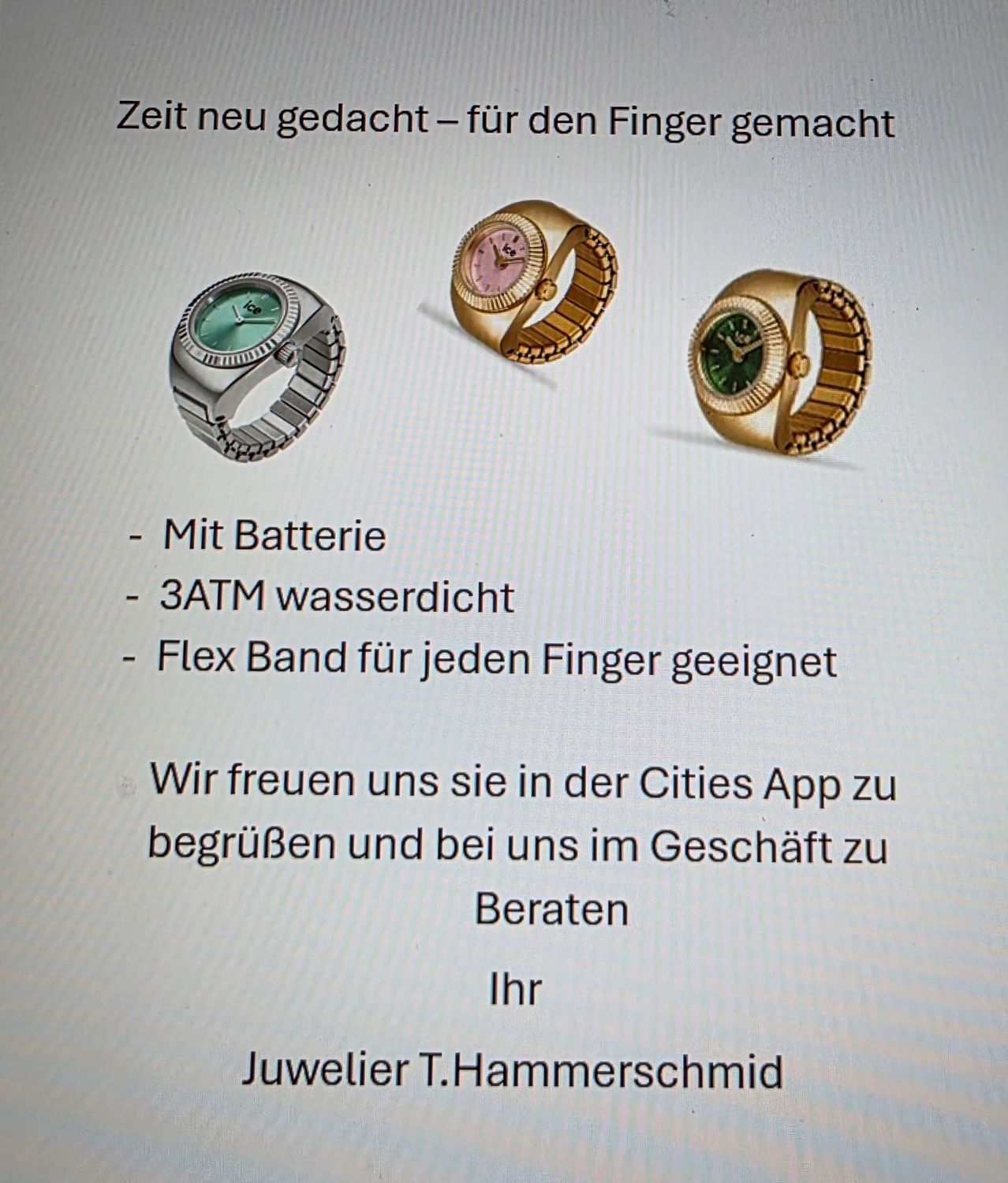 Drei Uhren gezeigt, eine silberne, eine rosa und eine goldene. Funktionen sind Batterie, 3 ATM Wasserdichtigkeit und ein flexibles Band. Besuchen Sie die Cities App für mehr. Juwelier T. Hammerschmidt.