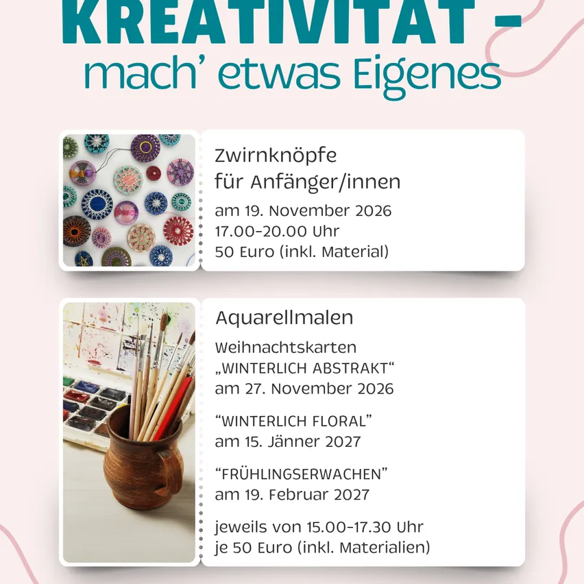 Ein Werbeplakat für eine Reihe von Kreativworkshops. Das Plakat zeigt zwei Abschnitte mit Bildern und Details der Workshops. Der erste Abschnitt zeigt eine Sammlung bunter runder Objekte, wahrscheinlich Stickereien, mit dem Titel 'Zwirnköpfe für Anfänger/innen' und dem Datum '19. November 2026'. Der zweite Abschnitt zeigt einen Satz Malpinsel und eine Palette mit dem Titel 'Aquarellmalen' und den Daten '27. November 2026', '15. Jänner 2027' und '19. Februar 2027'.