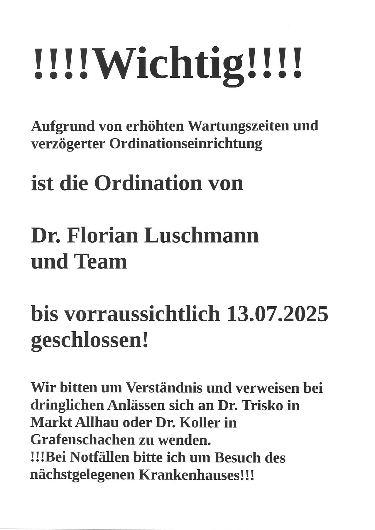 Aufgrund erhöhter Wartezeiten und verzögerter Ordinationseinrichtung ist die Ordination von Dr. Florian Luschmnn und Team voraussichtlich bis 13.07.2025 geschlossen! Bei dringenden Anliegen wenden Sie sich bitte an Dr. Trisko in Markt Allhau oder Dr. Koller in Grafenschachen.