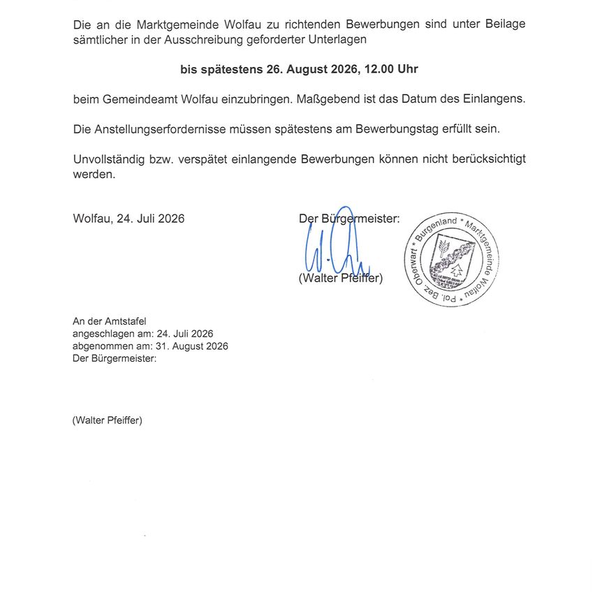 Amtliche Mitteilung der Gemeinde Wolfau bezüglich Bewerbungen. Bewerbungen müssen bis spätestens 26. August 2026, 12:00 Uhr eingereicht werden. Der Bewerbungsschluss ist das Datum des Eingangs beim Gemeindeamt. Die Bewerbungsvoraussetzungen müssen bis zum Bewerbungstag erfüllt sein. Unvollständige bzw. verspätete Bewerbungen können nicht berücksichtigt werden. Datum: 24. Juli 2026, unterzeichnet von Walter Pfeiffer, dem Bürgermeister.