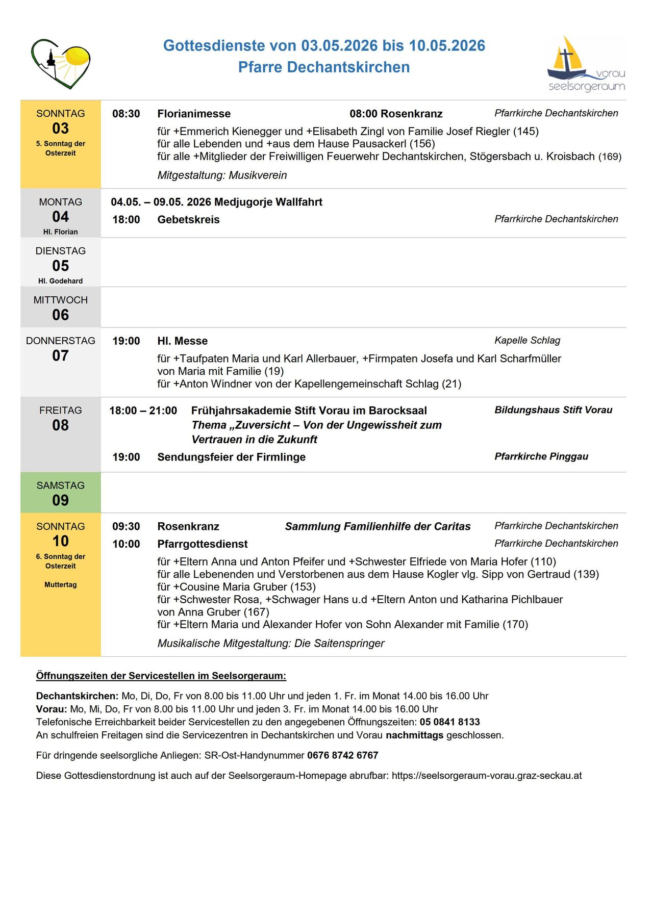 Monday 04, HI Florian, 18:00, Gebetskreis, Pfarrkirche Dechantskirchen. Tuesday 05, HI Godehard, Wednesday 06, Thursday 07, 19:00, HI Messe, Kapelle Schlag, Friday 08, 18:00-21:00, Fruhjahrsakademie, Bildungshaus, Saturday 09, Sunday 10, 09:30, Rosenkranz, Pfarrkirche Dechantskirchen, 10:00, Pfarrgottesdienst, Pfarrkirche Dechantskirchen.