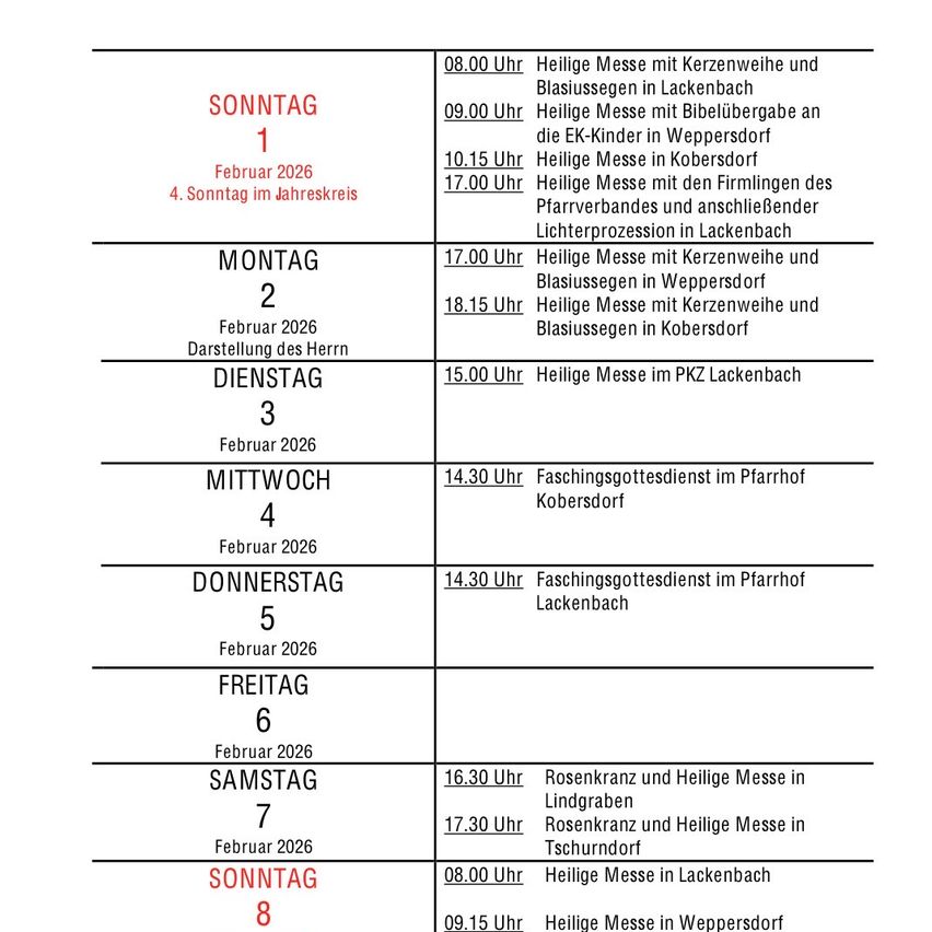Sonntag 1 Februar 2026: Messen um 8:00 und 9:00. Montag 2 Februar 2026: Messe um 17:00. Dienstag 3 Februar 2026: Messe um 15:00. Mittwoch 4 Februar 2026: Gottesdienst um 14:30. Donnerstag 5 Februar 2026: Gottesdienst um 14:30. Freitag 6 Februar 2026: Samstag 7 Februar 2026: Sonntag 8 Februar 2026: Messen um 8:00 und 9:15.