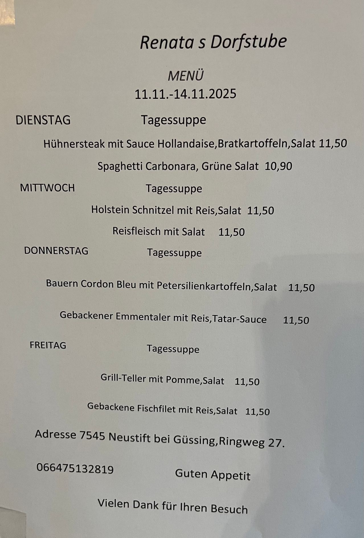 Weekly menu from 11.11-14.11.2025. Monday: chicken steak with hollandaise sauce, roasted potatoes, salad for 11.50. Tuesday: spaghetti carbonara, green salad for 10.90. Wednesday: Holstein schnitzel with rice, salad for 11.50. Thursday: rice with salad for 11.50. Friday: farmer's cordon bleu with peas, salad for 11.50. Saturday: baked emmentaler with rice, tartar sauce for 11.50. Friday: grilled fish fillet with rice, salad for 11.50. Address: 7545 Neustift bei Gussing, Ringweg 27.