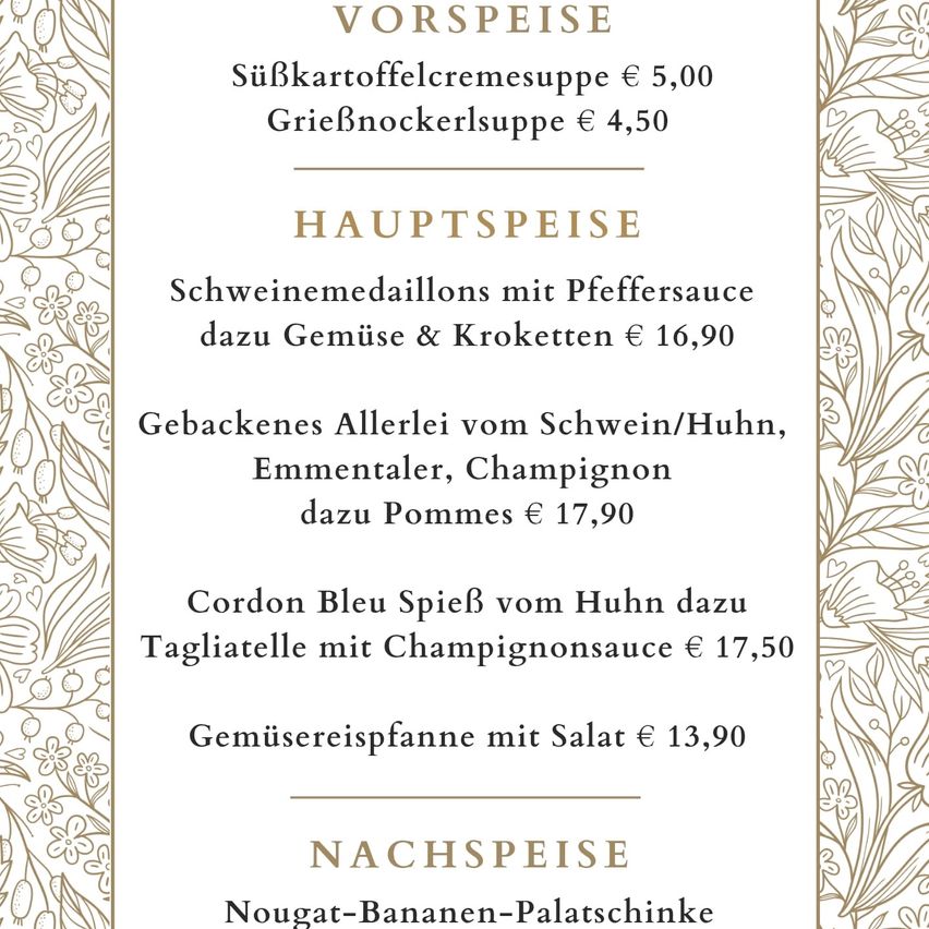 Die Speisekarte umfasst Suppe, Grießnockerlsuppe, Schweinemedaillons mit Pfeffersauce, Gemüse & Kroketten, gebratenes Hühnchen/Schwein mit Gemüse, Emmentaler und Champignon, Cordon Bleu Spiel vom Huhn, Tagliatelle mit Champagnersauce, Gemüsereispfanne mit Salat und Nougat-Bananen-Palatschinke als Dessert.
