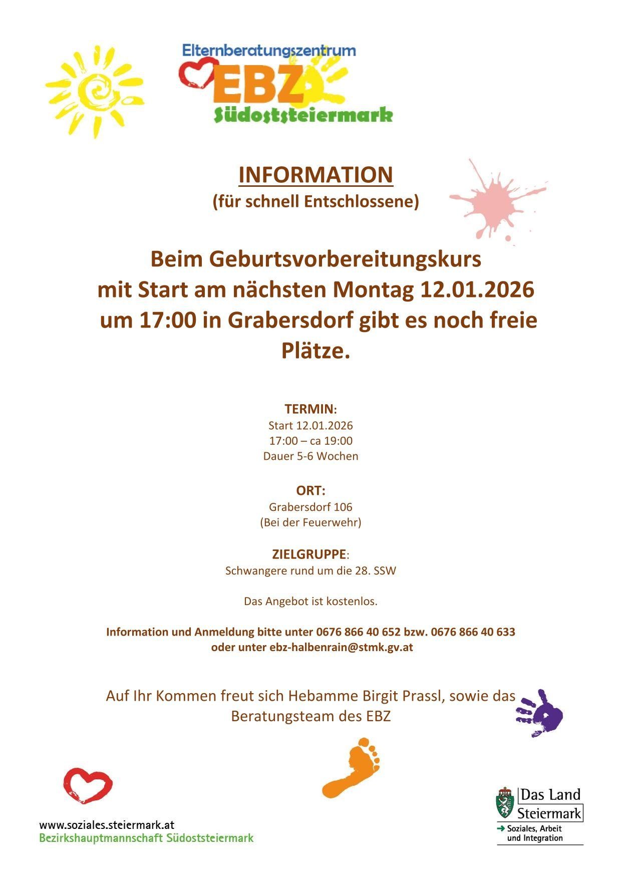 Ein Geburtsvorbereitungskurs beginnt am Montag, 12.01.2026, um 17:00 Uhr in Grabersdorf. Es gibt noch freie Plätze. Der Kurs läuft vom 12.01.2026, 17:00 bis 19:00 Uhr, über 5-6 Wochen. Ort: Grabersdorf 106 (Feuerwehr). Zielgruppe: Schwangere um die 28. SSW. Das Angebot ist kostenlos. Für Informationen und Anmeldung bitte unter 0676 866 40 652 bzw. 0676 866 40 633 oder ebz-halbenrain@stmk.gv.at.