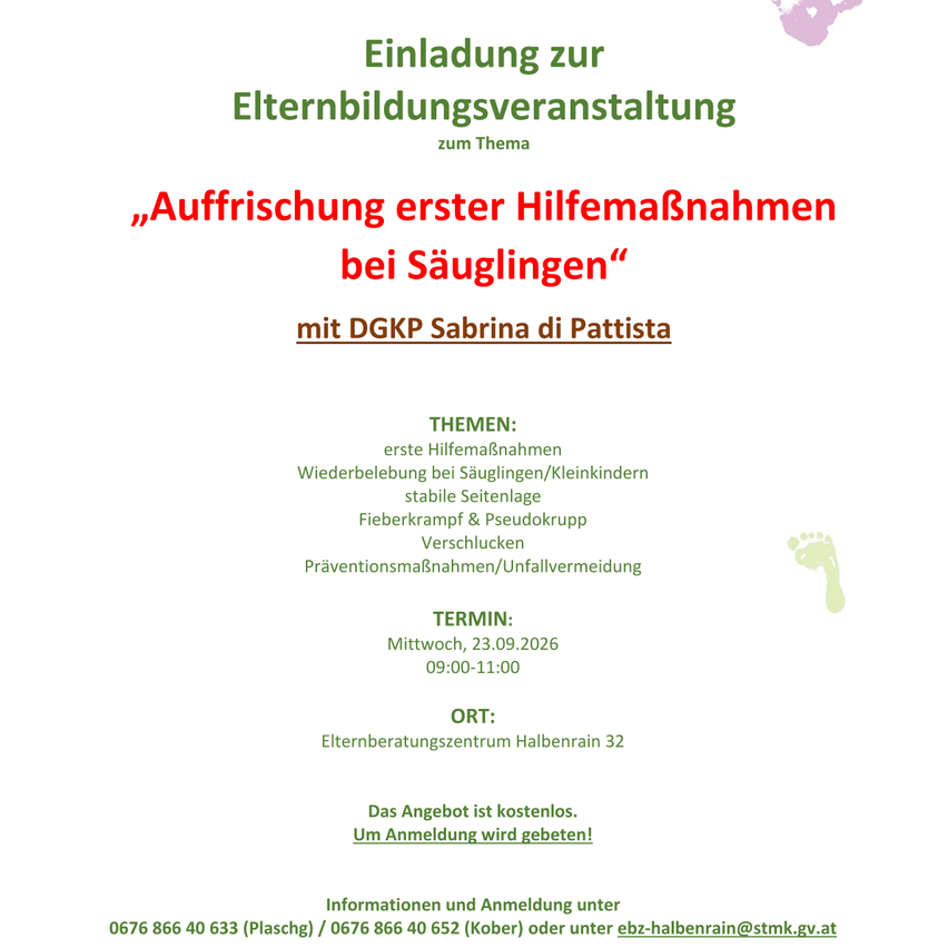 Einladung zur Elternbildungsveranstaltung zum Thema 'Auffrischung erster Hilfemaßnahmen bei Säuglingen' mit DGKP Sabrina di Pattista. Themen: Erste Hilfemaßnahmen bei Säuglingen/Kleinkindern, stabile Seitenlage, Fiberkrampf & Pseudokrapp, Verschlucken, Präventionsmaßnahmen/Unfallvermeidung. Termin: Mittwoch, 23.09.2026, 09:00-11:00. Ort: Elternberatungszentrum Halbenrain 32. Das Angebot ist kostenfrei. Um Anmeldung wird gebeten!