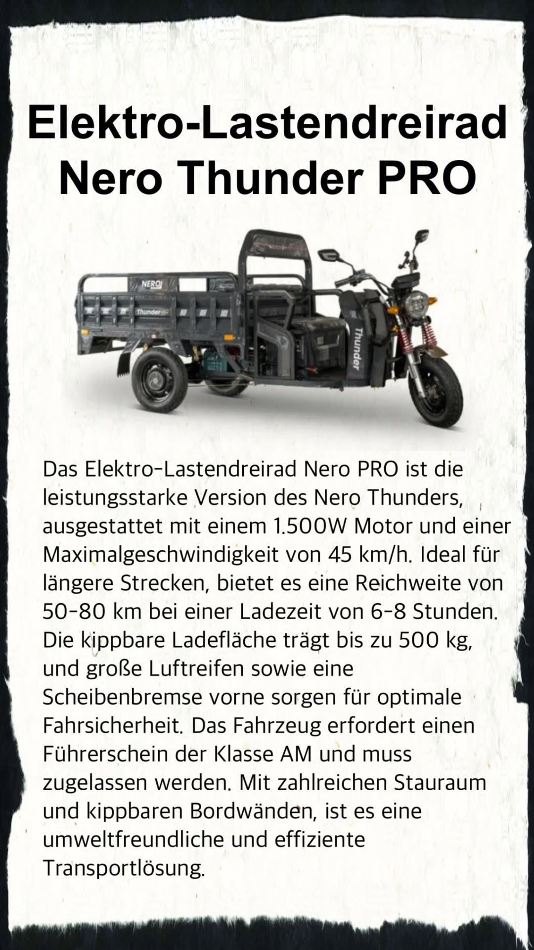 Das Elektro-Lastendreirad Nero PRO ist die leistungsstarke Version des Nero Thunders, ausgestattet mit einem 1.500W Motor und einer Höchstgeschwindigkeit von 45 km/h. Ideal für längere Strecken bietet es eine Reichweite von 50-80 km bei einer Ladezeit von 6-8 Stunden. Die abnehmbare Ladefläche trägt bis zu 500 kg, und große Luftreifen sowie eine Scheibenbremse vorne sorgen für optimale Sicherheit. Das Fahrzeug erfordert einen Führerschein.