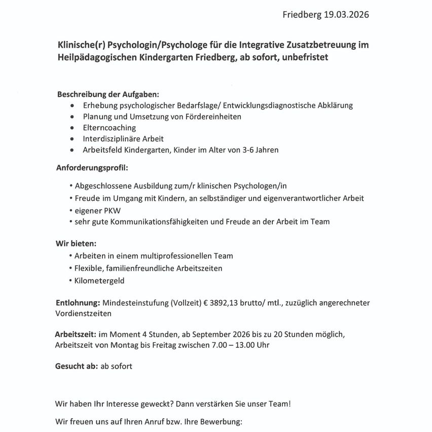 Stellenausschreibung für eine(n) klinische(n) Psychologin/Psychologe für integrative Zusatzbetreuung im Heilpädagogischen Kindergarten Friedberg, ab sofort, unbefristet. Aufgaben umfassen psychologische Bedarfsanalysen, Planung und Umsetzung von Fördermaßnahmen. Interdisziplinäre Arbeit im Kindergartenumfeld. Anforderungen: abgeschlossene Ausbildung zur/zum klinischen Psychologen/in. Vorteile: Arbeit im multiprofessionellen Team, flexible Arbeitszeiten, familienfreundlicher Zeitrahmen.