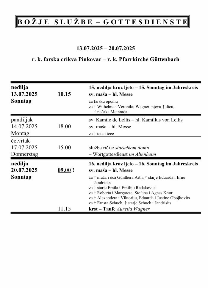 Das Dokument listet religiöse Dienstleistungen vom 13. Juli 2025 bis 20. Juli 2025 in r.k. farska crkva Pinkovac und r.k. Pfarrkirche Güttenbach auf. Am 13. Juli 2025 um 10:15 Uhr findet eine Sonntagsmesse statt. Am 14. Juli 2025 um 18:00 Uhr gibt es eine Sonntagsmesse. Am 17. Juli 2025 um 15:00 Uhr wird ein Wortgottesdienst abgehalten. Am 20. Juli 2025 um 09:00 Uhr findet eine Sonntagsmesse statt.