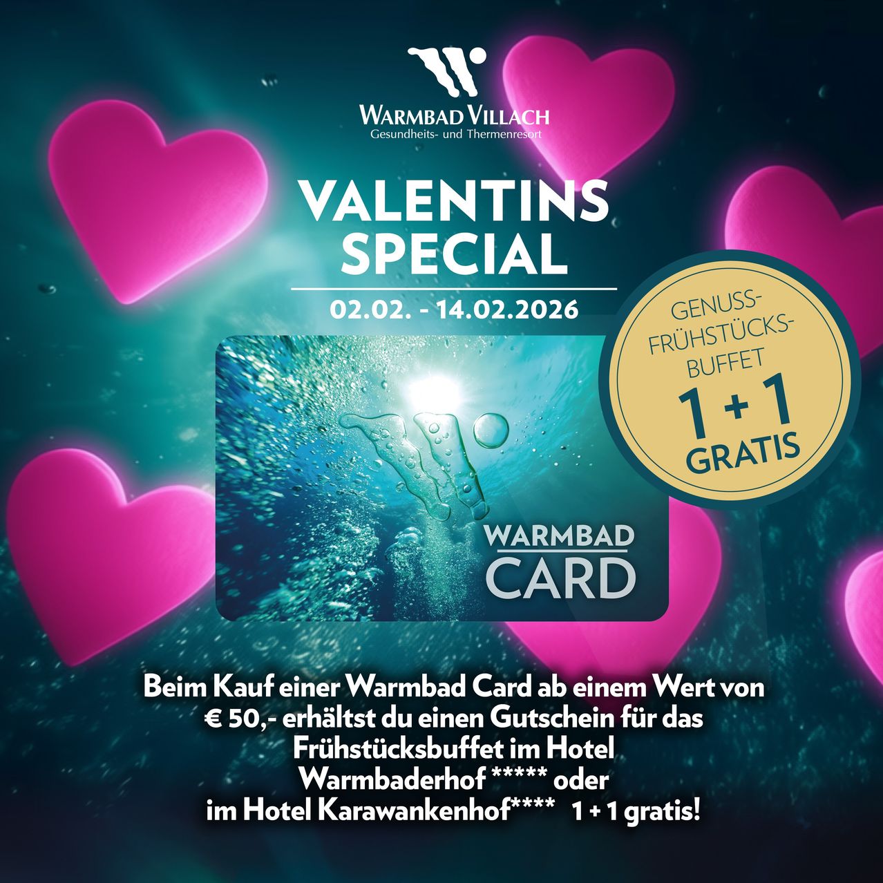 Valentins Special Aktion vom 02.02. bis 14.02.2026. Kaufen Sie eine Warmbad Card ab einem Wert von 50€ für ein kostenloses Frühstücksbuffet. Genießen Sie ein zusätzliches kostenloses Frühstück im Hotel Warmbaderhof oder Hotel Karawankenhof.