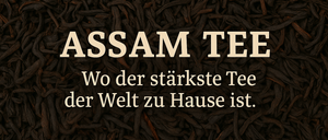 Ein Bild von schwarzen Teeblättern mit dem Text 'ASSAM TEE' und 'Wo der stärkste Tee der Welt zu Hause ist.' in weißer Schrift.