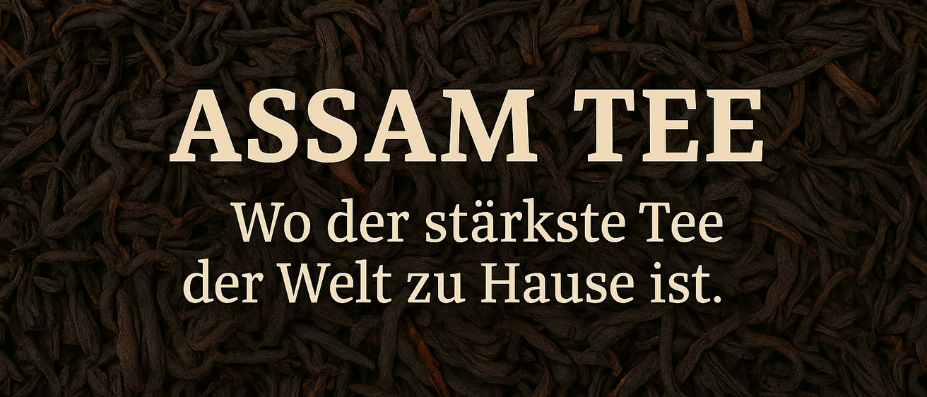 Ein Bild von schwarzen Teeblättern mit dem Text 'ASSAM TEE' und 'Wo der stärkste Tee der Welt zu Hause ist.' in weißer Schrift.