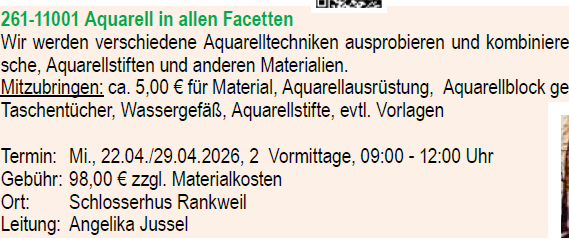 Workshop über Aquarelltechniken in allen Facetten. Die Teilnehmer erproben verschiedene Aquarelltechniken und kombinieren sie mit Papier, Pinseln und anderen Materialien. Gebühr: ca. 5,00 € für Material, Aquarellausrüstung, Aquarellblock geleiمت 300 g/m2, Taschentücher, Wassergefäße, evtl. Vorlagen.