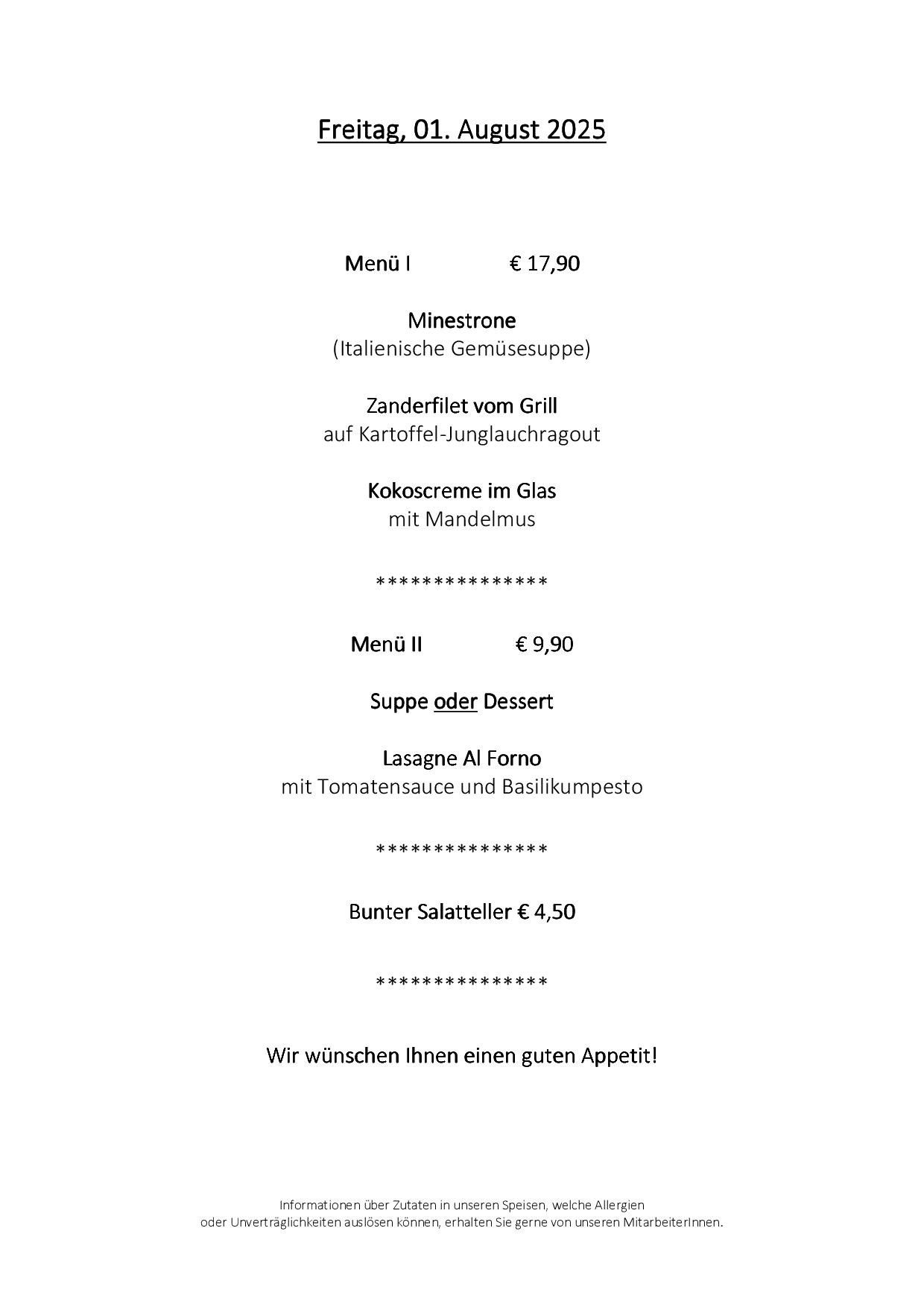 Das Menü umfasst eine Minestrone-Suppe für 17,90 €, gegrillten Fisch mit Kartoffelsalat und Kokoscreme im Glas mit Mandeln. Menü II bietet Lasagne Al Forno mit Tomatensauce und Basilikumpesto für 9,90 €. Es gibt auch eine bunte Salatplatte für 4,50 €. Das Restaurant wünscht Ihnen einen guten Appetit.