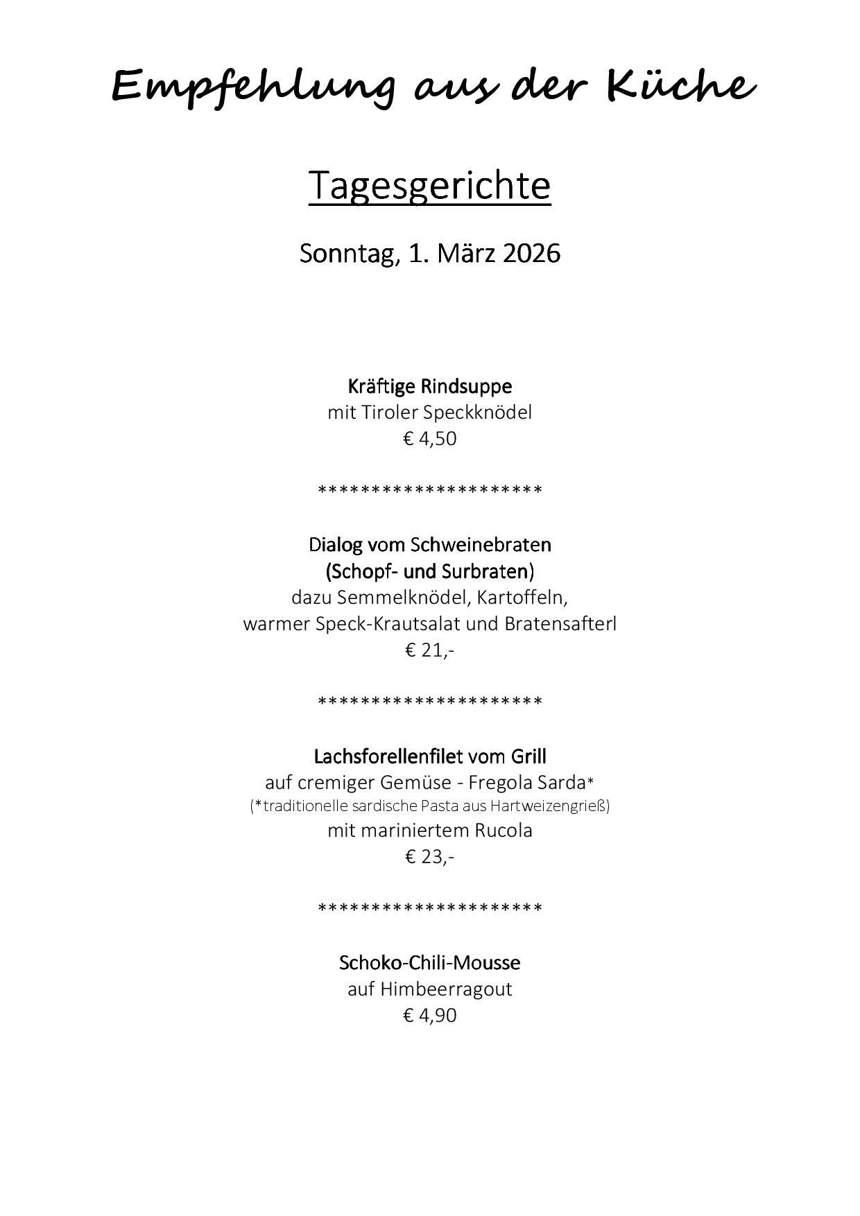 Das Bild zeigt ein Menü vom Sonntag, 1. März 2026. Es bietet Kraftige Rindsuppe mit Tiroler Speckknodel für 4,50 Euro, Dialog vom Schweinebraten mit Semmelknödel, Kartoffeln, warmem Speck-Krautsalat und Bratensauferl für 21 Euro, Lachsforellenfilet vom Grill mit Fregola Sarda und mariniertem Rucola für 23 Euro und Schoko-Chili-Mouss auf Himbeerragout für 4,90 Euro.
