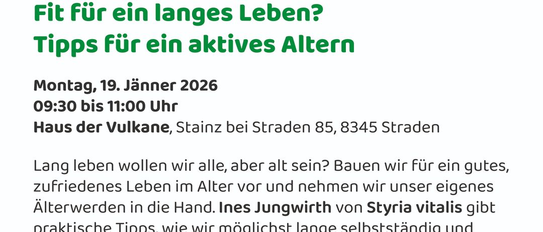 Ein langes Leben? Für ein aktives Altern. 9. Jänner 2026, 11:00 Uhr bei Vulkane, Stainz bei Straden 85, 8345 Straden. Wir alle wollen alt sein, aber unser Leben im Alter selbst gestalten. Ines Jungwirth von Styria gibt Tipps, wie wir möglichst lange selbstständig bleiben.