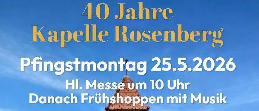 Ein Veranstaltungsplakat zum 40-jährigen Jubiläum der Kapelle Rosenberg. Heilige Messe am Pfingstmontag, 25. Mai 2026, um 10 Uhr, gefolgt von einem Frühstück mit Musik. Die Veranstaltung findet in einer Kapelle statt, die von Grünpflanzen umgeben ist.