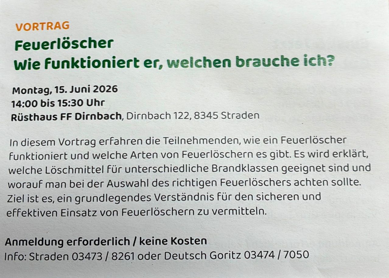 AG Löscher funktioniert, welche brauche ich? 15. Juni 2026 um 15:30 Uhr bei FF Dirnbach, Dirnbach 122, 8345 Straden. Teilnehmer erfahren, wie Feuerlöscher funktionieren und welche Arten von Feuerlöschern es gibt. Es wird ein grundlegendes Verständnis für den sicheren Einsatz von Feuerlöschern vermittelt. Anmeldung erforderlich/keine Kosten. Rufen Sie 03473/8261 oder Deutsch Goritz 03474/7050 an.