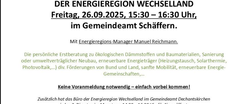 Energiesprechtag in Schäffern. Freitag, 26.09.2025, 15:30 - 16:30, im Gemeindeamt Schäffern. Persönliche Beratung zu ökologischen Dämmstoffen und Baumaterialien, nachhaltiger Neubau, erneuerbare Energieträger, etc. Keine Voranmeldung erforderlich - einfach vorbeikommen!