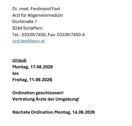 Dr. med. Ferdinand Fast, Allgemeinarzt, Dorfstraße 7, 8244 Schäffern, Tel: 03339/7450, Fax: 03339/7450-4, E-Mail: ord.fast@aon.at. Ordination vom 17.08.2026 bis 11.09.2026 geschlossen, nächste Ordination am 14.09.2026.