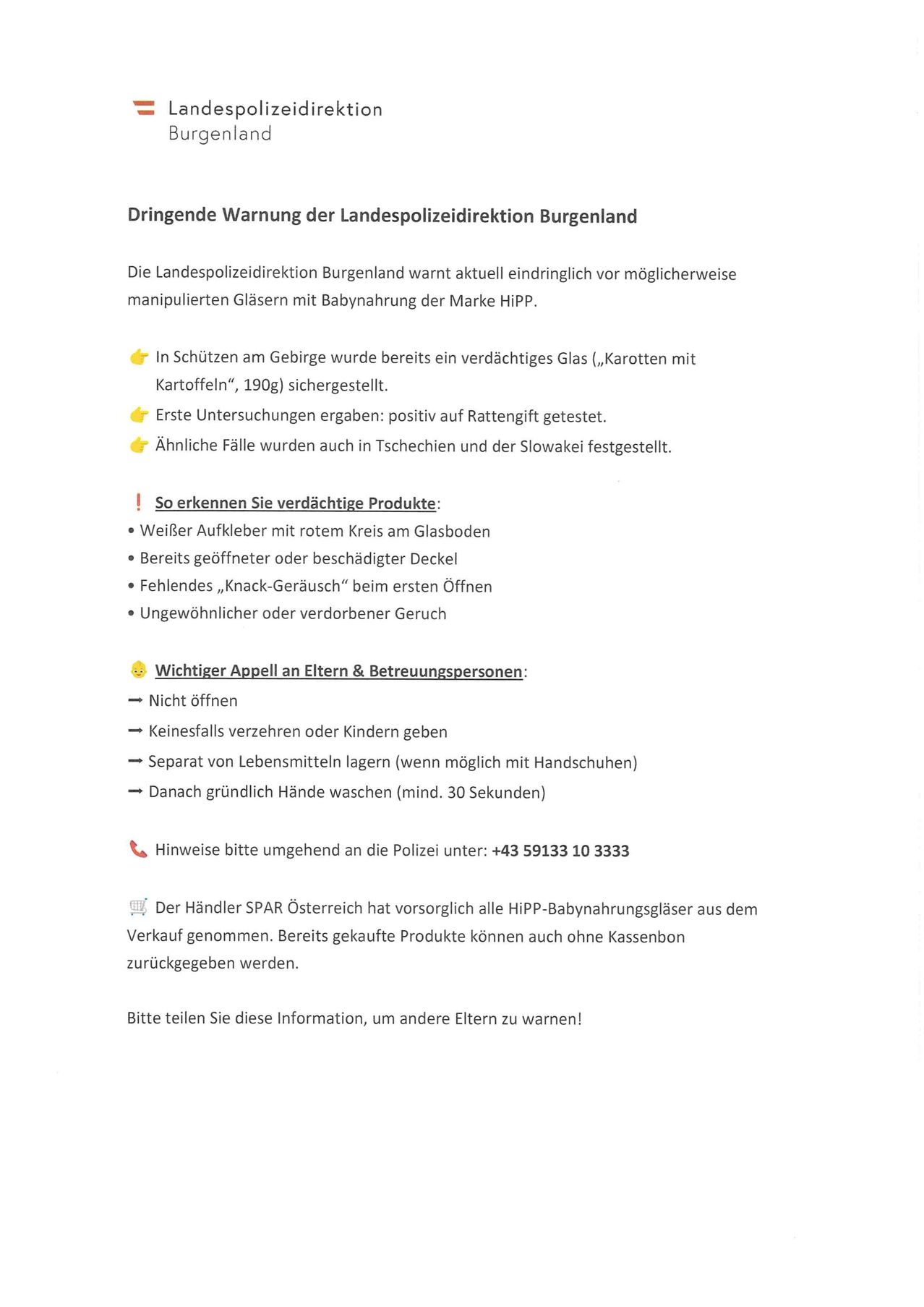 Die Landespolizeidirektion Burgenland warnt dringend vor möglicherweise manipulierten Gläsern mit Babynahrung der Marke HIP. Ein verdächtiges Glas wurde in den Bergen sichergestellt. Erste Untersuchungen ergaben: positiv auf Rattengift getestet. Ähnliche Fälle wurden auch in Tschechien und der Slowakei festgestellt. Wichtiger Appell an Eltern & Betreuer: Nicht öffnen, getrennt von Lebensmitteln lagern (wenn möglich mit Handschuhen) und danach gründlich Hände waschen (mind. 30 Sekunden).
