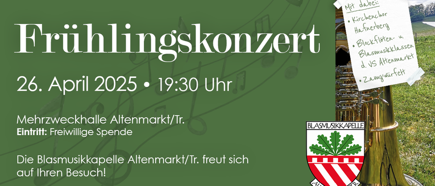 Plakat für ein Blasmusikkonzert im April 2025 um 19:30 Uhr. Veranstaltungsort: Halle Altenmarkt/Tr. Age Spende. Die Blasmusikkapelle Altenmarkt/Tr. freut sich auf Ihren Besuch. Kontakt: ZVR: 92224991, Büro: Tobias Schindler, Adresse: Altenmarkt/Tr., Thennerberg 219. Logo: Blasmusikkapelle Altenmarkt/Tr. mit Wappen.