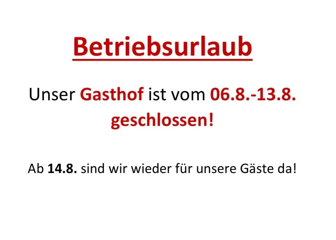 Unser Gasthof ist vom 06.8. bis 13.8. Betriebsurlaub geschlossen! Ab dem 14.8. sind wir wieder für unsere Gäste da