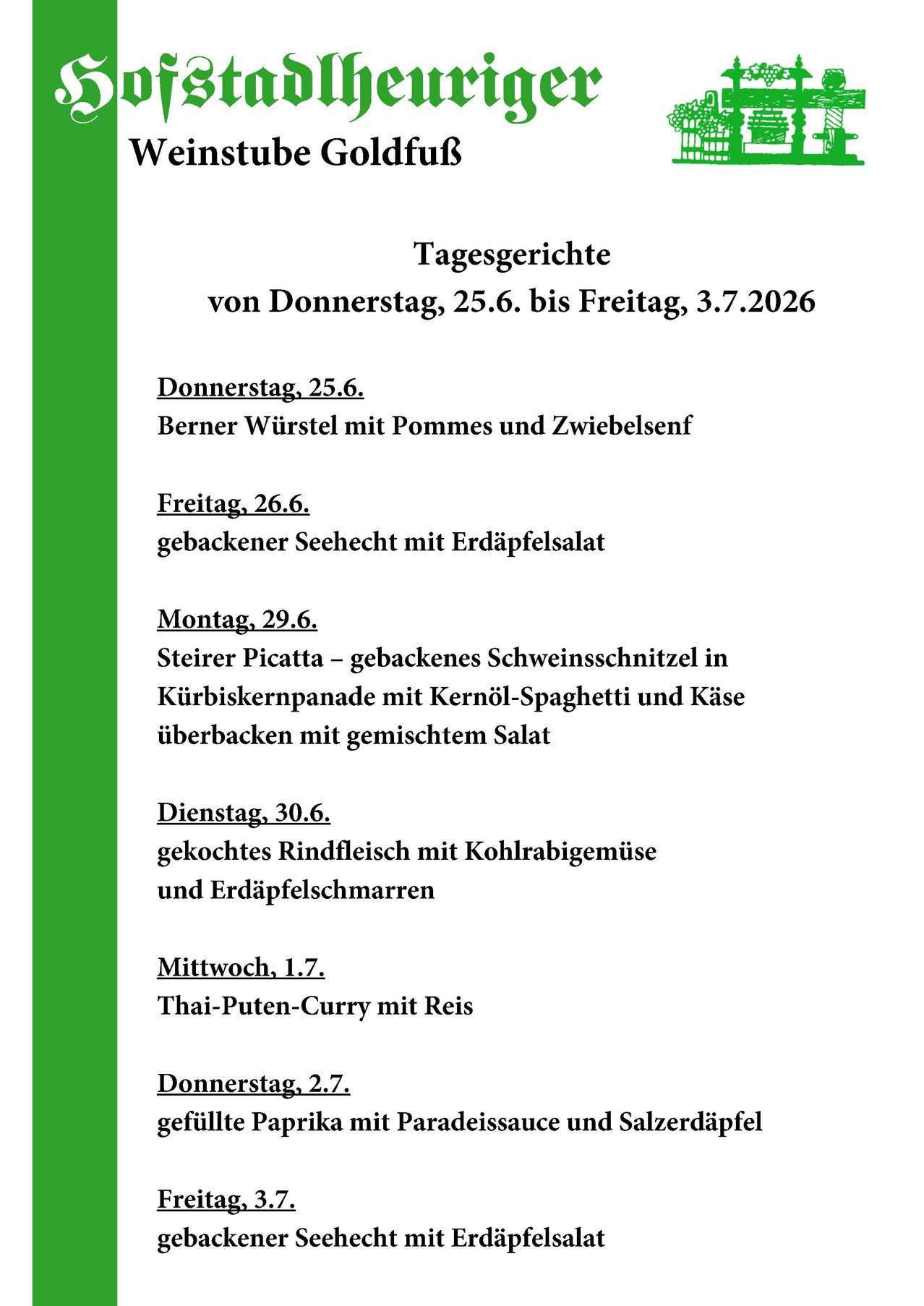Tagesberichte von Donnerstag, 25.6. bis Freitag, 3.7.2026. Donnerstag, 25.6.: Berner Würstel mit Pommes und Zwiebelsenf. Freitag, 26.6.: Gebackener Seehecht mit Kartoffelsalat. Montag, 29.6.: Steirer Picatta mit gebackenem Schweineschnitzel. Dienstag, 30.6.: Gekochtes Rindfleisch mit Kohlrabigemüse und Kartoffeln. Mittwoch, 1.7.: Thai-Puten-Curry mit Reis. Donnerstag, 2.7.