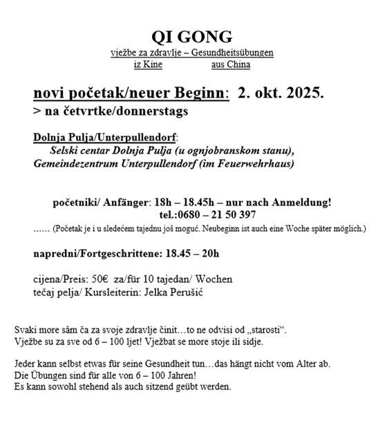 Qi Gong - Gesundheitsübungen aus China. Neuer Beginn am 2. Okt. 2025, donnerstags. Dolnja Pulja/Unterpullendorf, Selski center Dolnja Pulja (Feuerwehrhaus). Anfänger: 18h - 18:45h, nur nach Anmeldung! Tel: 0680-21 50 397. Preis: 50€ für 10 Tage/Woche. Kursleiterin: Jelka Perusic. Geeignet für alle von 6 - 100 Jahren!