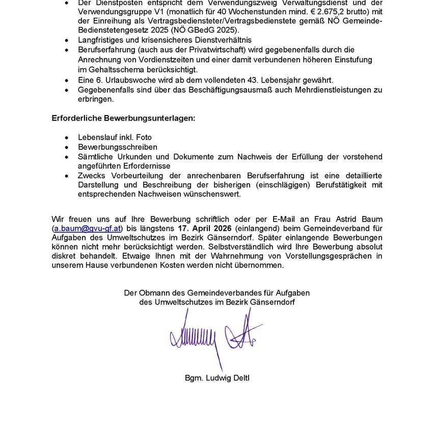 Der Dienstposten entspricht dem Verwaltungszweig Verwaltungsdienst und der Verwendergruppe V1 (monatlich für 40 Wochenstunden mind. € 2.675,2 brutto mit der Einreihung als Vertragsbedienstete/r gemäß NO Gemeinde-Bedienstetengesetz 2025 (NO GBeDG 2025). Langfristige und krisensichere Dienstverhaeltnis Beufserfahrung (auch aus der Privatwirtschaft) wird gegebenenfalls durch die Anrechnung von Vordienstzeiten und einer damit verbundenen höheren Einstufung im Gehaltsschema berücksichtigt. Eine 6. Urlaubswoche wird ab dem vollendeten 43. Lebensjahr gewährt. Gegebenenfalls sind über das Beschäftigungsausmaß auch Mehrdienstleistungen zu erbringen.