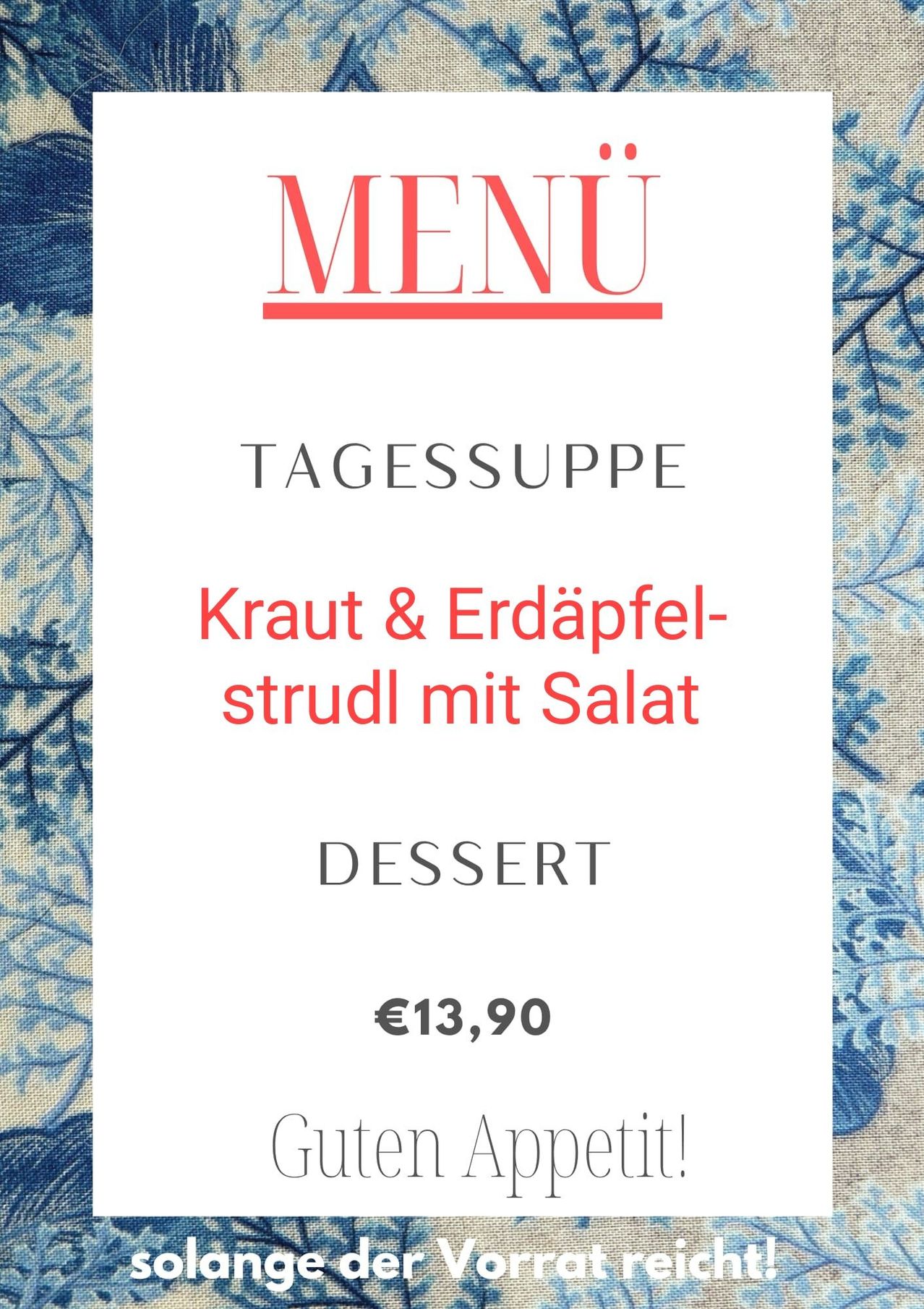 Ein Menükarten mit blauem Blumenmuster-Hintergrund, mit dem Wort 'MENU' in Rot, gefolgt von 'TAGESSUPPE' und 'Krau & Erdäpfel-strudl mit Salat' in Rot und 'DESSERT' in Schwarz, mit einem Preis von 13,90 €.
