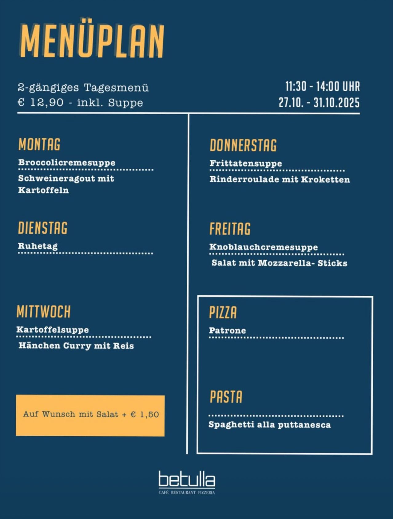 Ein zweigängiges Tagesmenü für 12,90 €, inkl. Suppe. Verfügbar vom 27.10. bis 31.10.2025. Montag: Brokkolicremesuppe, Schweineragout mit Kartoffeln. Donnerstag: Freitagssuppe, Rinderroulade mit Kroketten. Dienstag: Ruhetag. Freitag: Knoblauchcremesuppe, Salat mit Mozzarella-Sticks. Mittwoch: Kartoffelsuppe, Hähnchen Curry mit Reis. Pizza- und Pasta-Optionen sind auf Anfrage erhältlich.