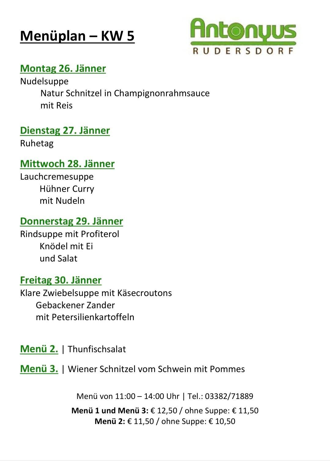 Menü für den 26. bis 30. Januar. Montag, 26. Januar: Nudelsuppe mit Naturwurst in Champignonrahmsauce und Reis. Dienstag, 27. Januar: Ruhetag. Mittwoch, 28. Januar: Lauchcremesuppe mit Hühnercurry und Nudeln. Donnerstag, 29. Januar: Rindsuppe mit Profiterole. Knödel mit Ei und Salat. Freitag, 30. Januar: Klare Zwiebelsuppe mit Käsecroutons. Gebackener Zander mit Petersilienkartoffeln. Menü 2: Thunfischsalat. Menü 3: Wiener Schnitzel vom Schwein mit Pommes. Menü von 11:00 bis 14:00 Uhr. Tel: 02283/71880.