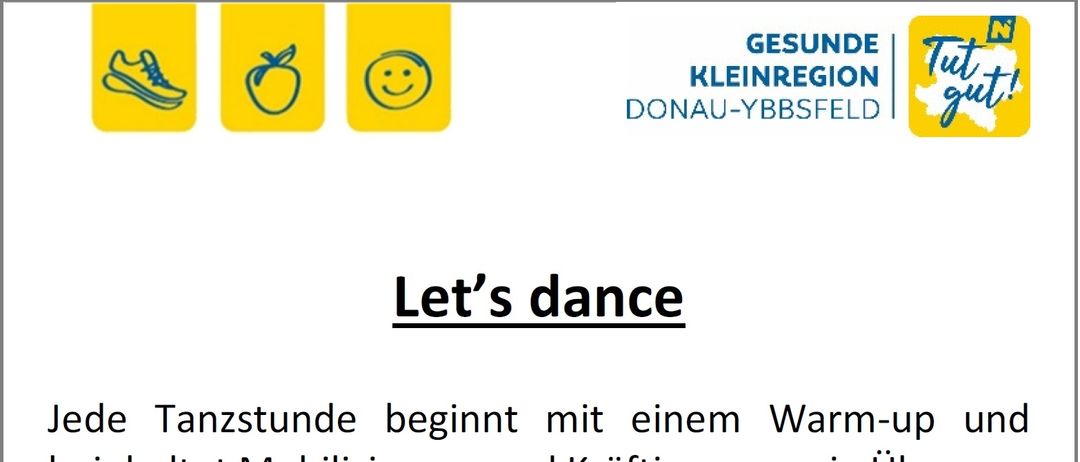 Let's dance: Jede Tanzstunde beginnt mit einem Warm-up, beinhaltet Mobilisierung, Kräftigung, Körperhaltung und Koordination. Erarbeitet wird eine schwingende Choreografie, wobei die Freude an der Bewegung zur Musik im Vordergrund steht. Ort: Turnsaal der NMIS Blindenmarkt, Lindenstr. 18. Wann: Donnerstag, 19-20 Uhr ab 25. September 2025. Preis: € 70 für 10 Einheiten, bereits gefördert durch die „Gesunde Kleinregion Donau-Ybbsfeld“. Teilnehmer der Nachbargemeinden sind herzlich willkommen!