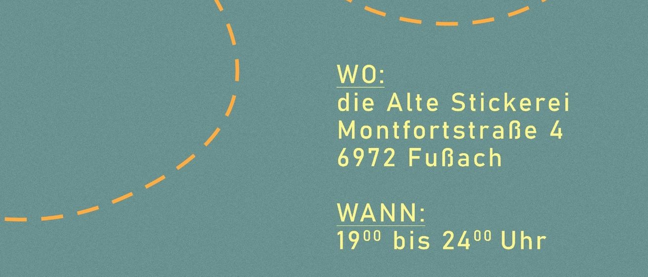 Plakat mit Ort und Zeit. Der Ort ist die Alte Stickerei an der Montfortstraße 4, 6972 Fußbach. Die Zeit ist von 19:00 bis 24:00 Uhr.