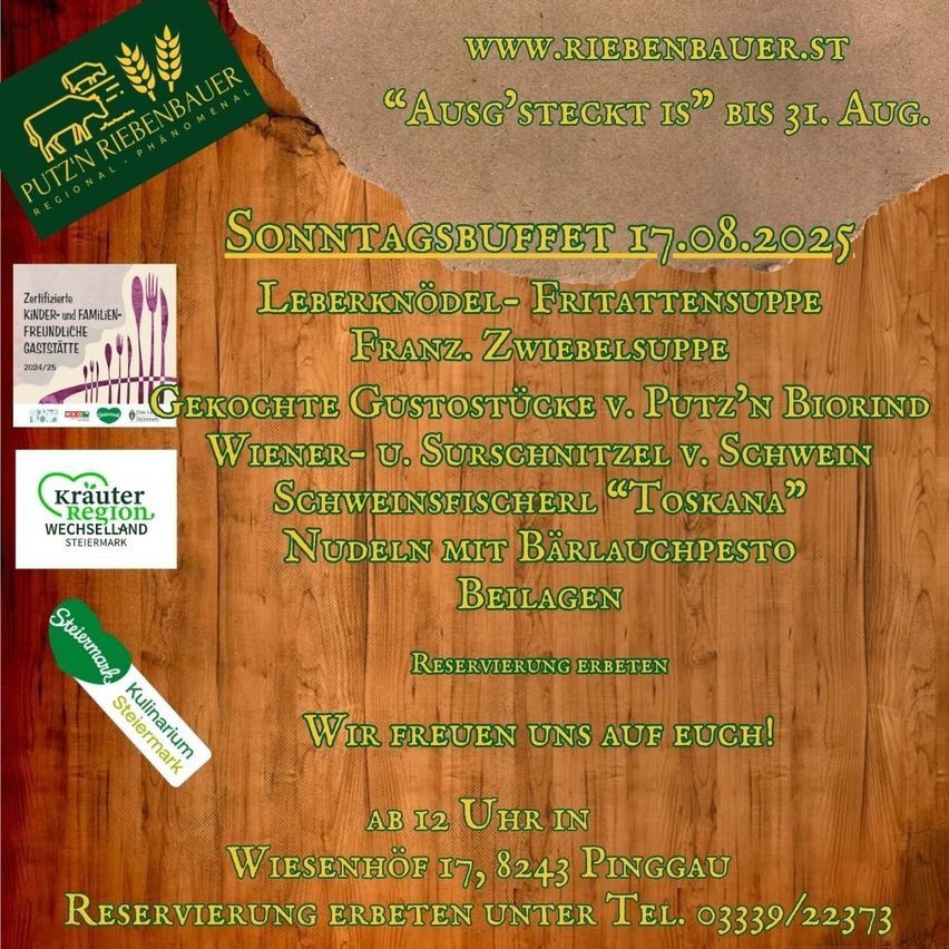 Sonntagsbuffet am 17. August 2025. Leberknödel, Frittatenssuppe, Franz Zwiebelsuppe, gekochte Stücke von Putz'n Biorind, Wiener und Surschnitzel. Schweinfischerl, Nudeln mit Bärlauchpesto und Beilagen. Reservierung erforderlich.