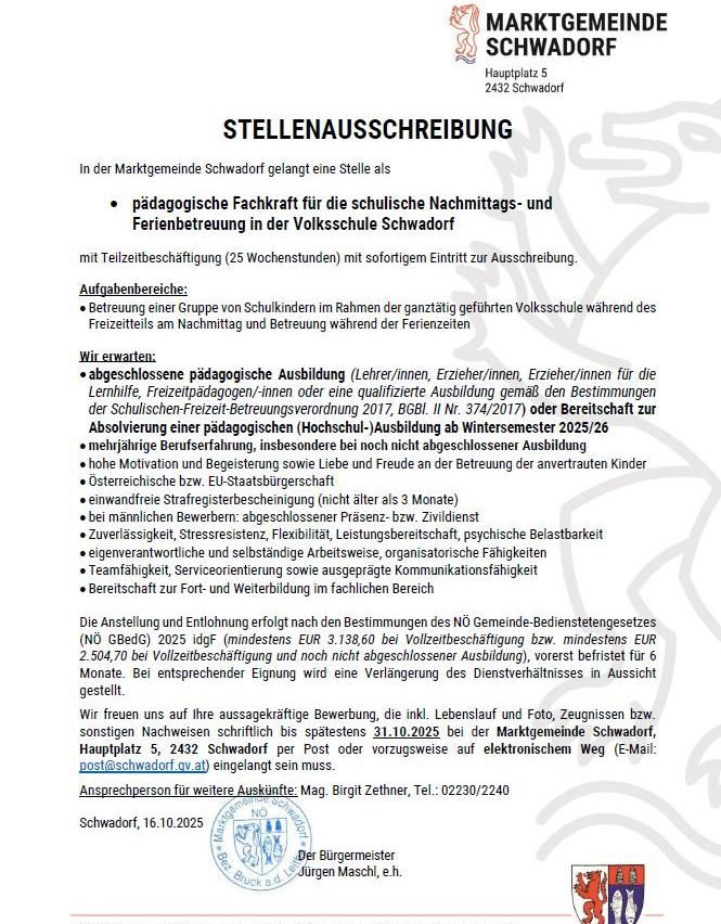 Stellenausschreibung in Schwadorf bietet eine Teilzeitstelle als pädagogische Fachkraft für die schulische Nachmittags- und Ferienbetreuung in der Volksschule Schwadorf an. Bewerbungen werden sofort angenommen. Erforderliche Qualifikationen sind abgeschlossene pädagogische Ausbildung und erweiterter Führungsausweis. Weitere Anforderungen sind Motivation, Zuverlässigkeit und Freude an der Betreuung von Kindern. Kontaktieren Sie das Rathaus Schwadorf.